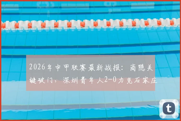 2026年中甲联赛最新战报:商隐关键破门,深圳青年人2-0力克石家庄功夫全记录与分析