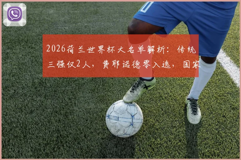 2026荷兰世界杯大名单解析:传统三强仅2人,费耶诺德零入选,国家队选材格局巨变深度剖析