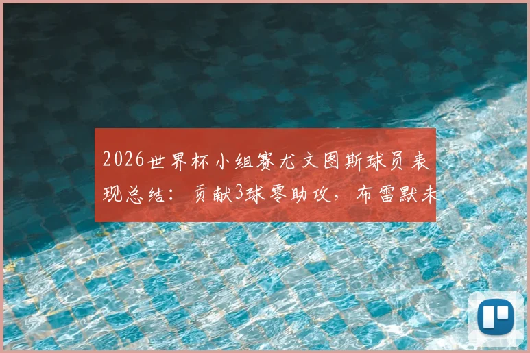 2026世界杯小组赛尤文图斯球员表现总结:贡献3球零助攻,布雷默未获出场机会详解