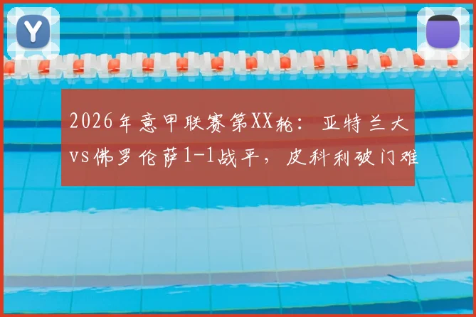 2026年意甲联赛第XX轮:亚特兰大vs佛罗伦萨1-1战平,皮科利破门难救主,科穆佐乌龙送大礼