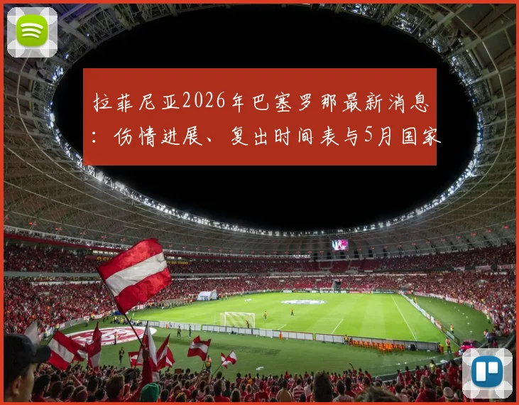 拉菲尼亚2026年巴塞罗那最新消息:伤情进展、复出时间表与5月国家德比阵容预测分析