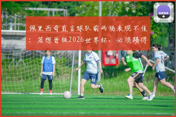 佩里西奇直言球队前两场表现不佳：若想晋级2026世界杯，必须踢得更出色