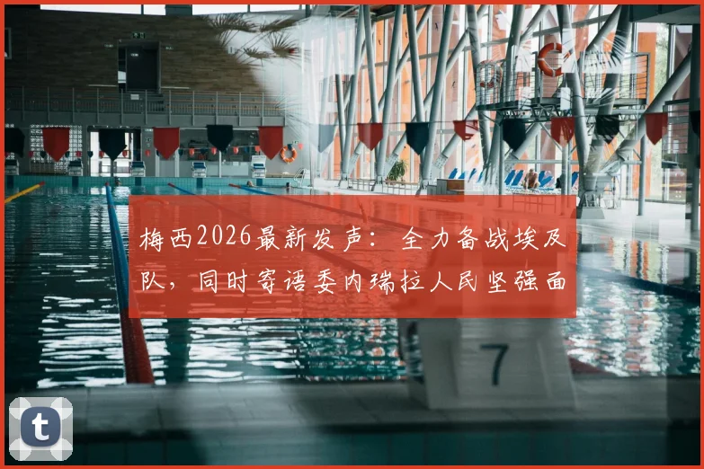 梅西2026最新发声:全力备战埃及队,同时寄语委内瑞拉人民坚强面对困境