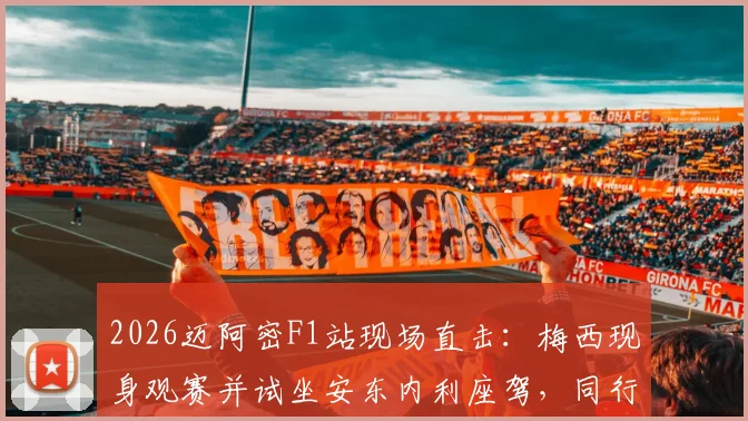2026迈阿密F1站现场直击:梅西现身观赛并试坐安东内利座驾,同行人员与座位区细节曝光