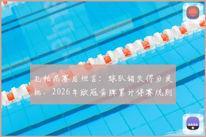孔帕尼赛后坦言:球队错失得分良机,2026年欧冠黄牌累计停赛规则该变一变了
