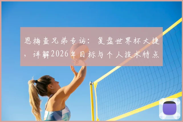 恩梅查兄弟专访:复盘世界杯大捷,详解2026年目标与个人技术特点,展望德国队未来