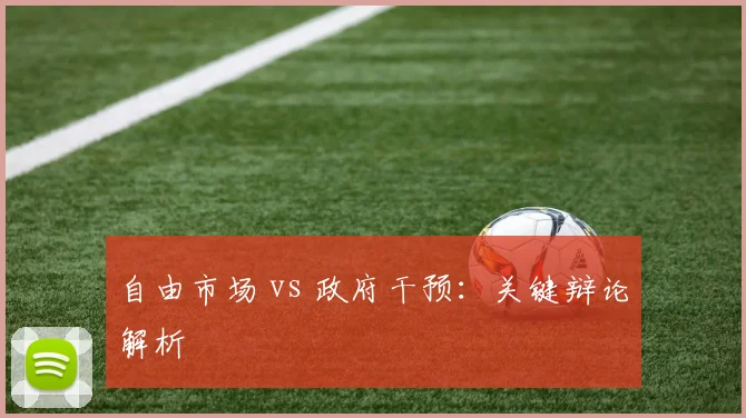自由市场 vs 政府干预：关键辩论解析
