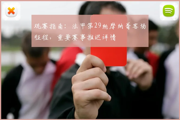 观赛指南：法甲第29轮摩纳哥客场征程，重要赛事推迟详情