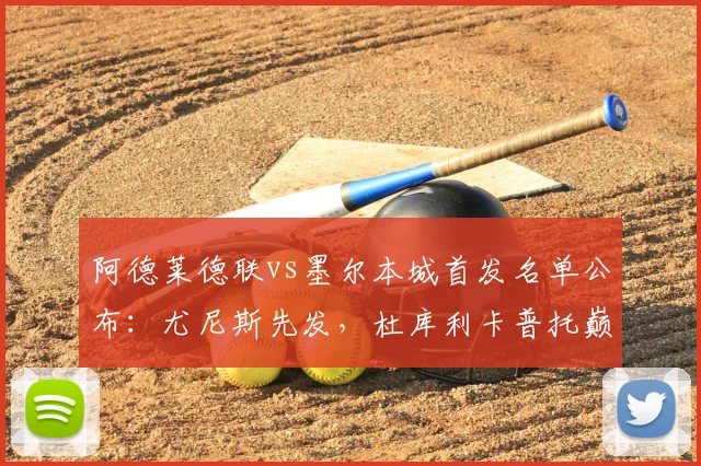 阿德莱德联vs墨尔本城首发名单公布:尤尼斯先发,杜库利卡普托巅峰对决