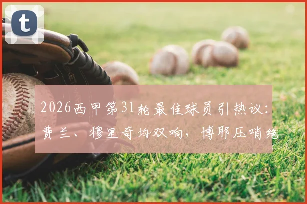 2026西甲第31轮最佳球员引热议：费兰、穆里奇均双响，博耶压哨绝平，谁才是真MVP？