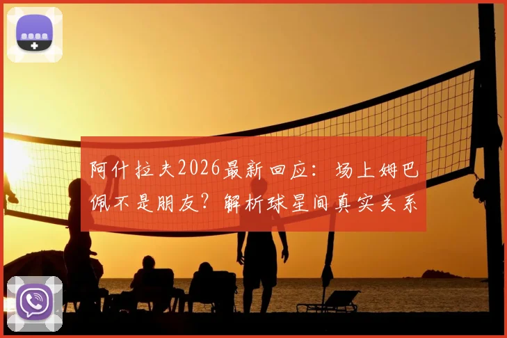 阿什拉夫2026最新回应:场上姆巴佩不是朋友?解析球星间真实关系与场上化学反应