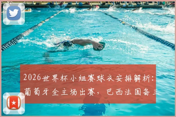 2026世界杯小组赛球衣安排解析：葡萄牙全主场出赛，巴西法国备三套方案防撞色