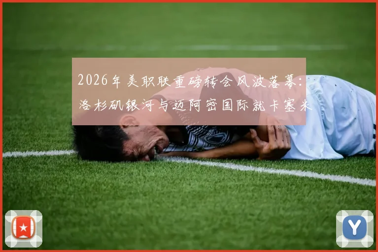 2026年美职联重磅转会风波落幕：洛杉矶银河与迈阿密国际就卡塞米罗发现权达成和解协议