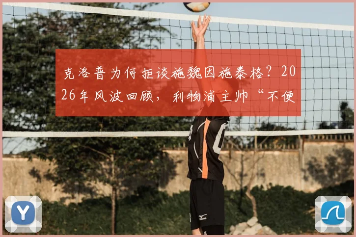 克洛普为何拒谈施魏因施泰格?2026年风波回顾,利物浦主帅“不便置评”背后原因分析