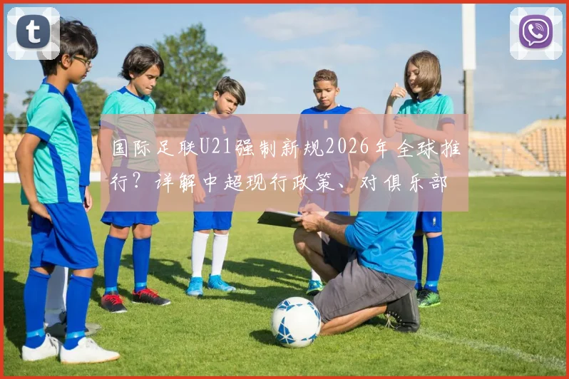 国际足联U21强制新规2026年全球推行？详解中超现行政策、对俱乐部影响及英超德甲应对