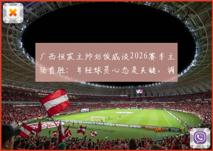 广西恒宸主帅刘俊威谈2026赛季主场首胜:年轻球员心态是关键,调整策略助力球队成长