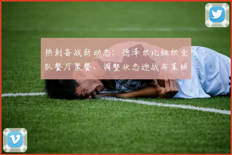 热刺备战新动态：德泽尔比组织全队餐厅聚餐，调整状态迎战布莱顿
