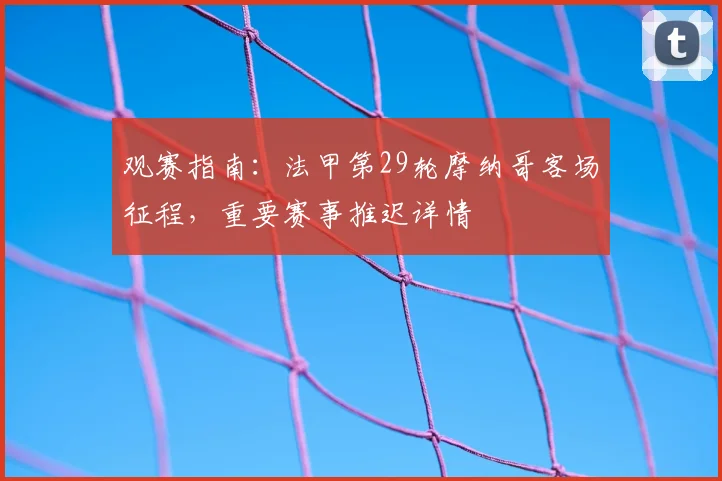 观赛指南:法甲第29轮摩纳哥客场征程,重要赛事推迟详情